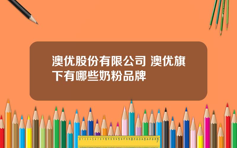 澳优股份有限公司 澳优旗下有哪些奶粉品牌